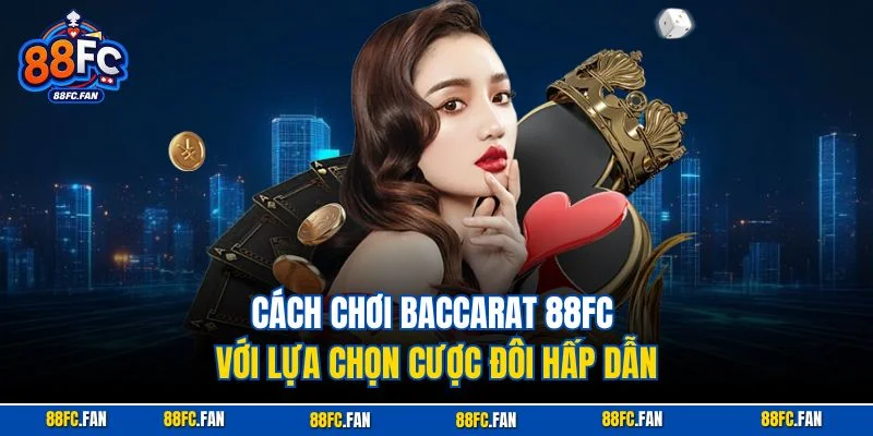 Cách chơi Baccarat 88FC với lựa chọn cược đôi hấp dẫn