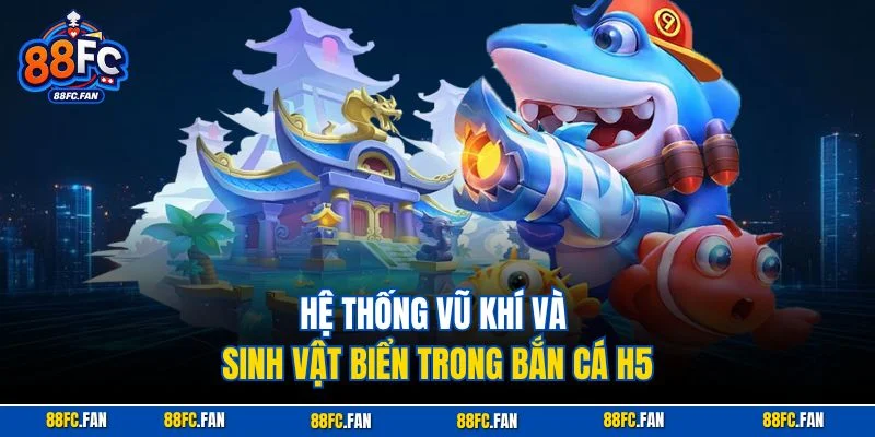 Hệ thống vũ khí và sinh vật biển trong Bắn Cá H5