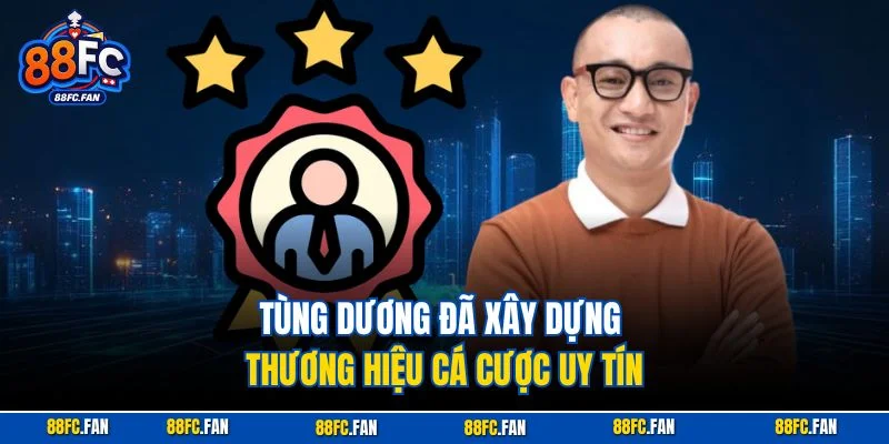 Tùng Dương đã xây dựng thương hiệu cá cược uy tín